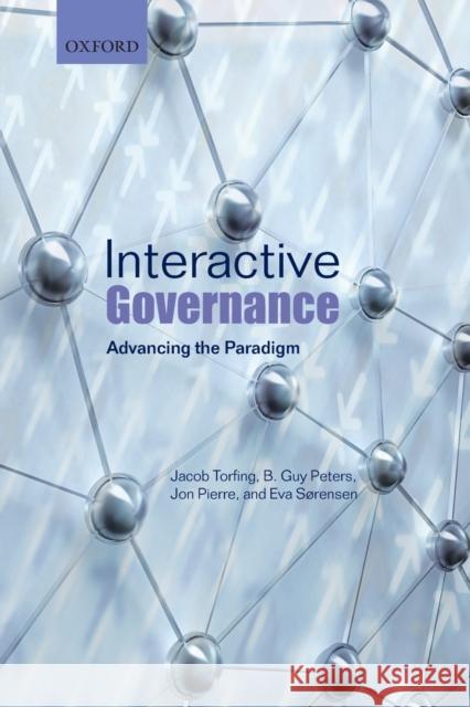 Interactive Governance: Advancing the Paradigm Jacob Torfing (Professor in Politics and B. Guy Peters (Maurice Falk Professor of Jon Pierre (Professor of Political Sci 9780198846048