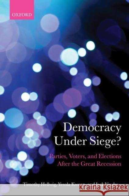 Democracy Under Siege?: Parties, Voters, and Elections After the Great Recession Timothy Hellwig Yesola Kweon Jack Vowles 9780198846208