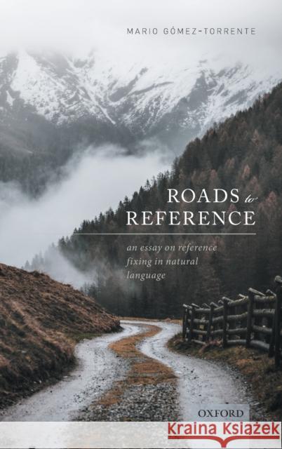 Roads to Reference: An Essay on Reference Fixing in Natural Language Mario Gomez-Torrente 9780198846277 Oxford University Press, USA