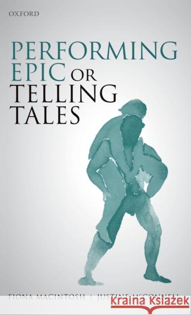 Performing Epic or Telling Tales Fiona Macintosh Justine McConnell 9780198846581