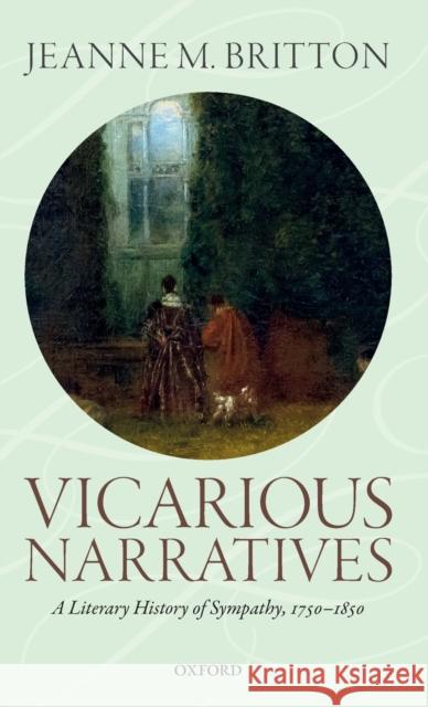 Vicarious Narratives: A Literary History of Sympathy Jeanne M. Britton 9780198846697 Oxford University Press, USA