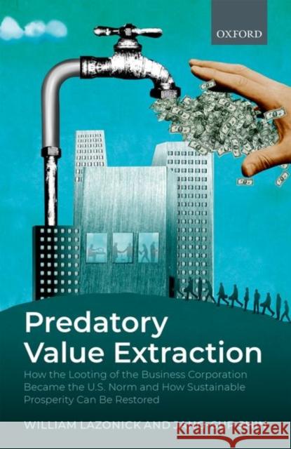 Predatory Value Extraction: How the Looting of the Business Corporation Became the Us Norm and How Sustainable Prosperity Can Be Restored Lazonick, William 9780198846772 Oxford University Press