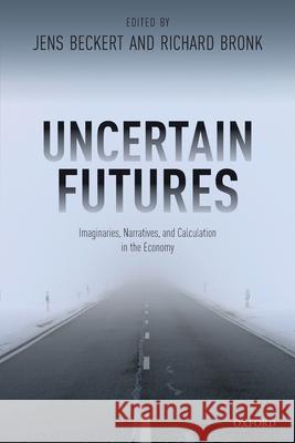 Uncertain Futures: Imaginaries, Narratives, and Calculation in the Economy Jens Beckert (Professor and Director of  Richard Bronk (Visiting Senior Fellow, V  9780198846802 Oxford University Press