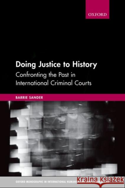 Doing Justice to History: Confronting the Past in International Criminal Courts Barrie Sander 9780198846871