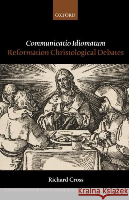 Communicatio Idiomatum: Reformation Christological Debates Richard Cross 9780198846970 Oxford University Press, USA
