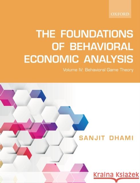 The Foundations of Behavioral Economic Analysis: Volume IV: Behavioral Game Theory Dhami, Sanjit 9780198847250 Oxford University Press