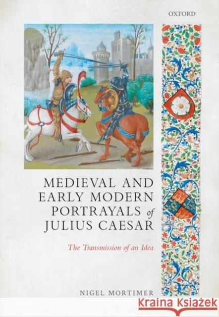 Medieval and Early Modern Portrayals of Julius Caesar: The Transmission of an Idea Nigel Mortimer 9780198847564 Oxford University Press, USA