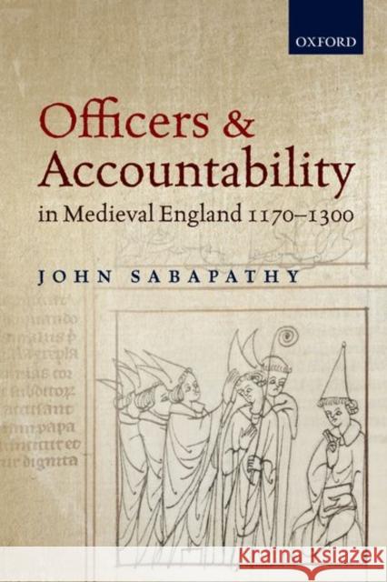 Officers and Accountability in Medieval England 1170-1300 John Sabapathy (Lecturer in Medieval His   9780198847984