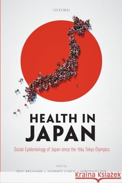 Health in Japan: Social Epidemiology of Japan Since the 1964 Tokyo Olympics Eric Brunner Noriko Cable Hiroyasu Iso 9780198848134 Oxford University Press, USA