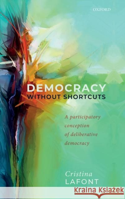 Democracy Without Shortcuts: A Participatory Conception of Deliberative Democracy Cristina LaFont 9780198848189