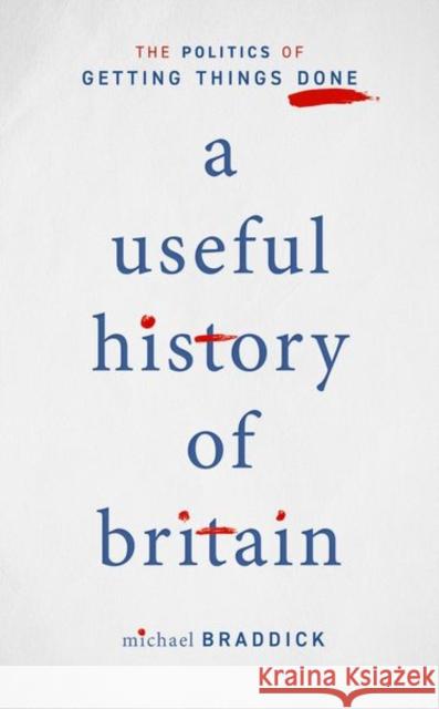 A Useful History of Britain: The Politics of Getting Things Done Michael Braddick 9780198848301 Oxford University Press