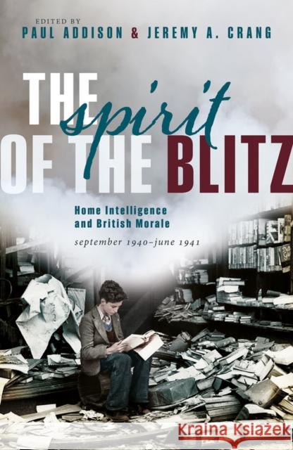 The Spirit of the Blitz: Home Intelligence and British Morale, September 1940 - June 1941 Addison, Paul 9780198848509 Oxford University Press, USA