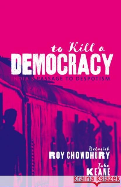 To Kill A Democracy: India's Passage to Despotism John (Professor of Politics, Professor of Politics, University of Sydney) Keane 9780198848608