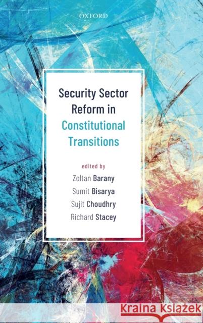 Security Sector Reform in Constitutional Transitions Zoltan Barany Sumit Bisarya Sujit Choudhry 9780198848943