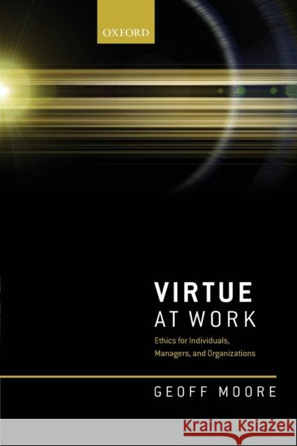 Virtue at Work: Ethics for Individuals, Managers, and Organizations Geoff Moore (Professor of Business Ethic   9780198849131