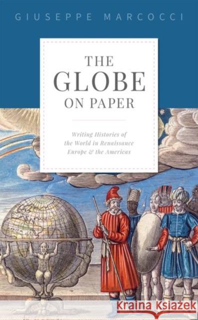 The Globe on Paper: Writing Histories of the World in Renaissance Europe and the Americas Giuseppe Marcocci 9780198849681 Oxford University Press, USA