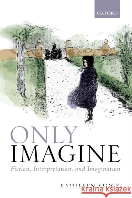 Only Imagine: Fiction, Interpretation and Imagination Kathleen Stock 9780198849766