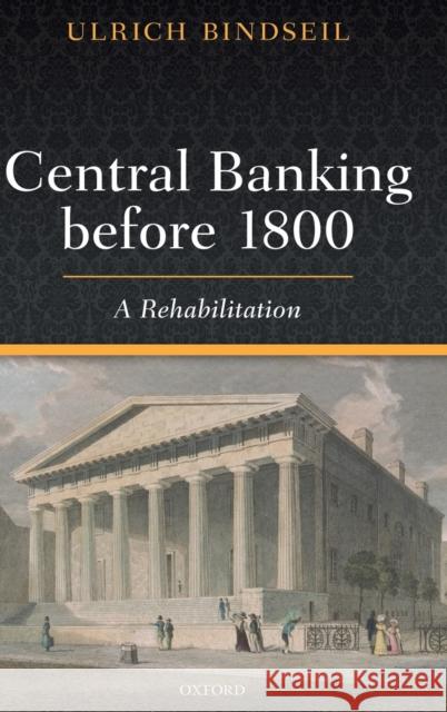 Central Banking Before 1800: A Rehabilitation Ulrich Bindseil 9780198849995 Oxford University Press, USA