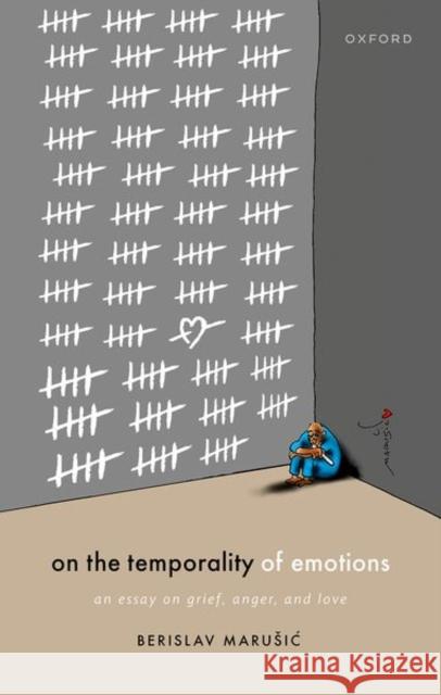 On the Temporality of Emotions: An Essay on Grief, Anger, and Love Berislav (University of Edinburgh) Marusic 9780198851165 Oxford University Press