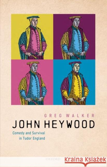 John Heywood: Comedy and Survival in Tudor England Greg Walker 9780198851516