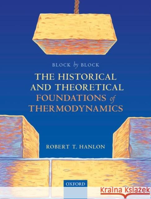 Block by Block: The Historical and Theoretical Foundations of Thermodynamics Robert Hanlon 9780198851547 Oxford University Press, USA