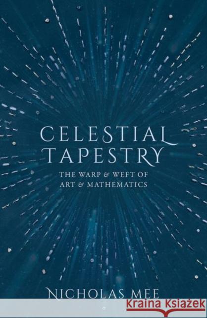 Celestial Tapestry: The Warp and Weft of Art and Mathematics Nicholas Mee (Director, Virtual Image Pu   9780198851950 Oxford University Press