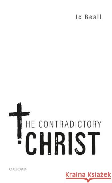 The Contradictory Christ Jc (O'Neill Chair of Philosophy, O'Neill Chair of Philosophy, University of Notre Dame) Beall 9780198852360 Oxford University Press