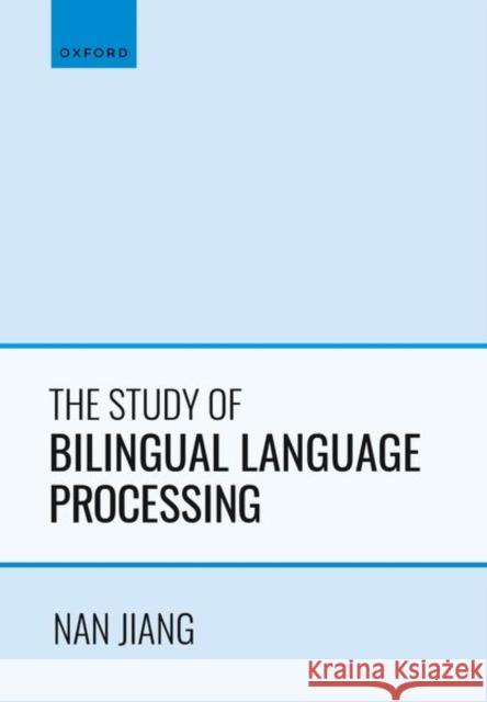 The Study of Bilingual Language Processing Nan (Professor of Second Language Acquisition, Professor of Second Language Acquisition, University of Maryland) Jiang 9780198852384