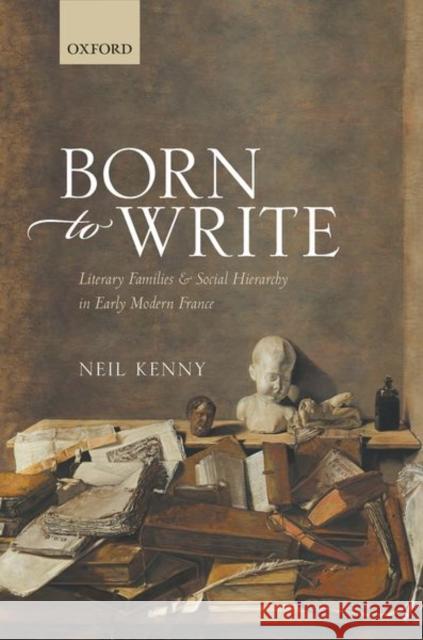 Born to Write: Literary Families and Social Hierarchy in Early Modern France Neil Kenny 9780198852391 Oxford University Press, USA