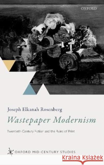 Wastepaper Modernism: Twentieth-Century Fiction and the Ruins of Print Rosenberg, Joseph Elkanah 9780198852445 Oxford University Press