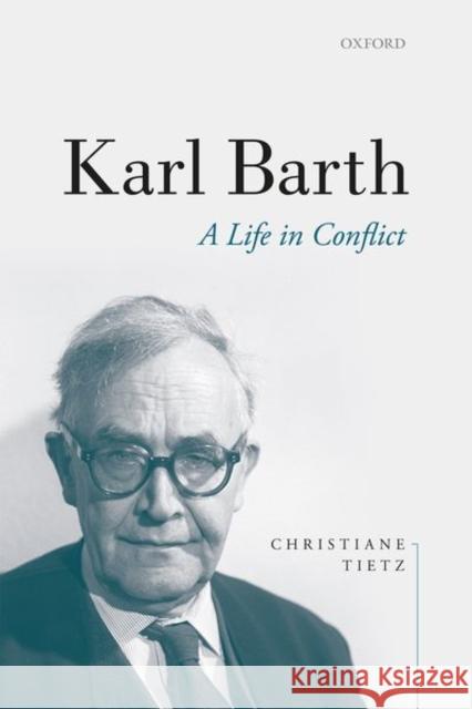 Karl Barth: A Life in Conflict Christiane Tietz Victoria J. Barnett 9780198852469 Oxford University Press