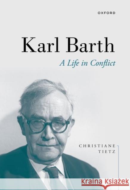 Karl Barth: A Life in Conflict Prof Christiane (Professor for Systematic Theology, Professor for Systematic Theology, University of Zurich) Tietz 9780198852537 Oxford University Press