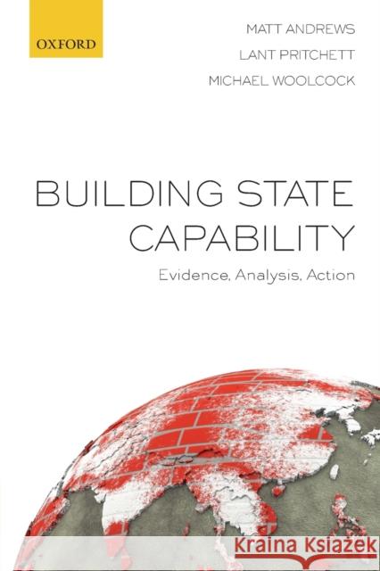 Building State Capability : Evidence, Analysis, Action Matt Andrews (Senior Lecturer in Public  Lant Pritchett (Professor of the Practic Michael Woolcock (Lead Social Developm 9780198853039 
