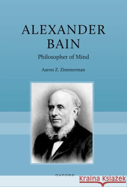 Alexander Bain: Philosopher of Mind Aaron Z. (Professor and Chair, Department of Philosophy University of California, Santa Barbara) Zimmerman 9780198853664