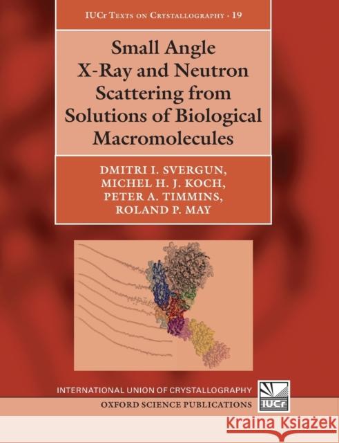 Small Angle X-Ray and Neutron Scattering from Solutions of Biological Macromolecules Dmitri I. Svergun Michel H. J. Koch Peter A. Timmins 9780198854210 Oxford University Press, USA