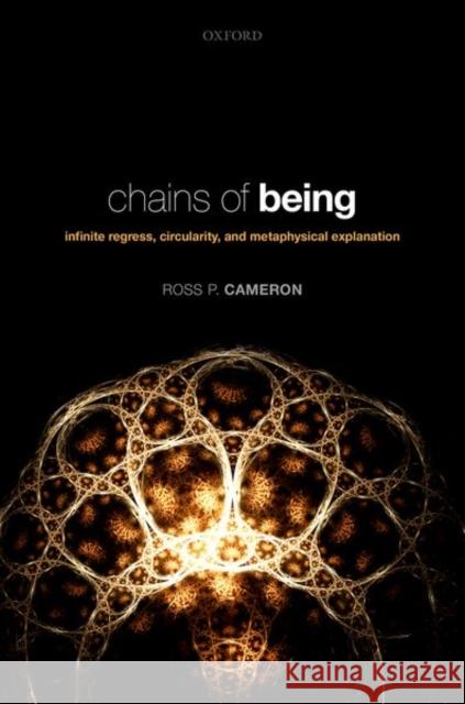 Chains of Being: Infinite Regress, Circularity, and Metaphysical Explanation Cameron, Ross P. 9780198854272