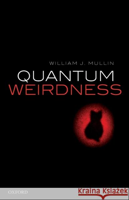 Quantum Weirdness William J. Mullin (Professor Emeritus, P   9780198854364 Oxford University Press