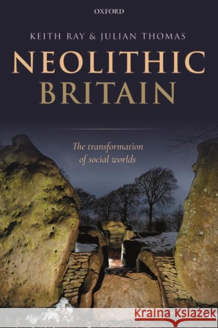 Neolithic Britain: The Transformation of Social Worlds Keith Ray (Archaeological consultant and Julian Thomas (Professor of Archaeology,  9780198854463 Oxford University Press