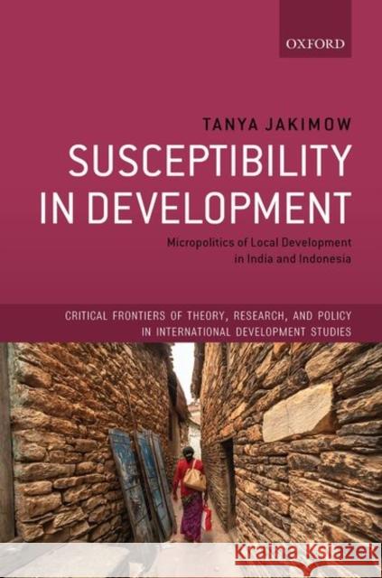 Susceptibility in Development: Micropolitics of Local Development in India and Indonesia Tanya Jakimow 9780198854739 Oxford University Press, USA