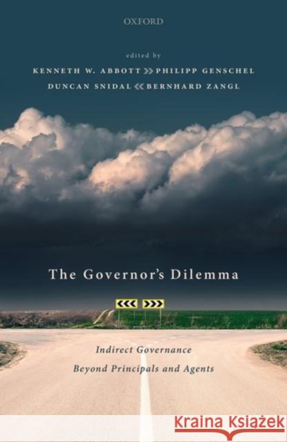 The Governor's Dilemma: Indirect Governance Beyond Principals and Agents Kenneth W. Abbott Bernhard Zangl Duncan Snidal 9780198855064 Oxford University Press, USA