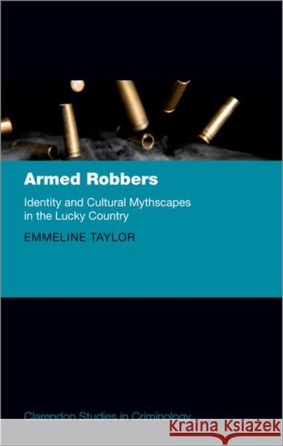 Armed Robbers: Identity and Cultural Mythscapes in the Lucky Country Taylor, Emmeline 9780198855132 Oxford University Press