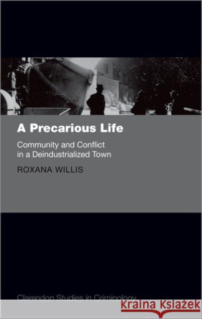 A Precarious Life: Community and Conflict in a Deindustrialized Town Roxana (Assistant Professor, Assistant Professor, London School of Economics) Willis 9780198855149 Oxford University Press