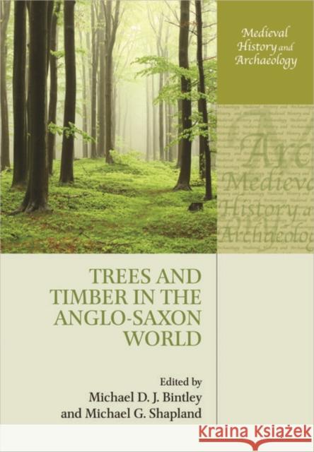 Trees and Timber in the Anglo-Saxon World Michael D. J. Bintley (Lecturer in Early Michael G. Shapland (Specialist in histo  9780198855514