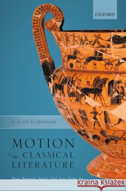 Motion in Classical Literature: Homer, Parmenides, Sophocles, Ovid, Seneca, Tacitus, Art G. O. Hutchinson (Regius Professor of Gr   9780198855620 Oxford University Press