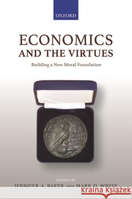 Economics and the Virtues: Building a New Moral Foundation Jennifer A. Baker (Associate Professor,  Mark D. White (Chair and Professor, Depa  9780198855804