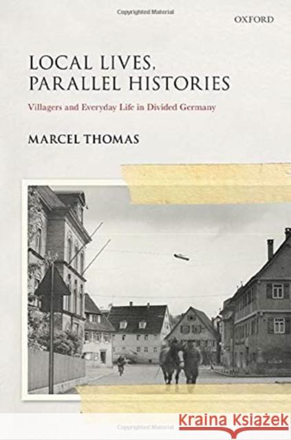 Local Lives, Parallel Histories: Villagers and Everyday Life in the Divided Germany Thomas, Marcel 9780198856146