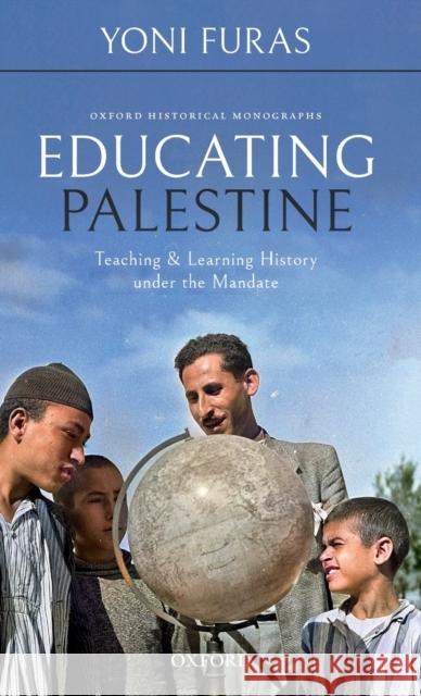Educating Palestine: Teaching and Learning History Under the Mandate Yoni Furas 9780198856429 Oxford University Press, USA