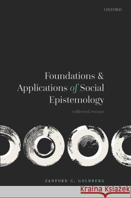 Foundations and Applications of Social Epistemology: Collected Essays Sanford C. Goldberg 9780198856443 Oxford University Press, USA