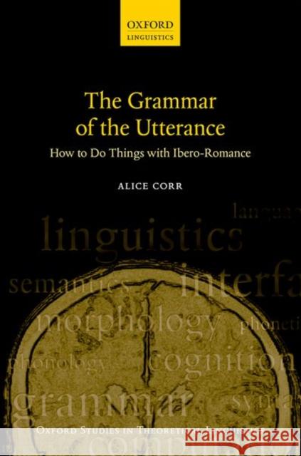 The Grammar of the Utterance: How to Do Things with Ibero-Romance Alice Corr 9780198856597 Oxford University Press, USA