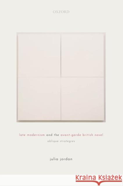 Late Modernism and the Avant-Garde British Novel: Oblique Strategies Jordan, Julia 9780198857280